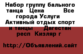 Набор группу бального танца › Цена ­ 200 - Все города Услуги » Активный отдых,спорт и танцы   . Дагестан респ.,Кизляр г.